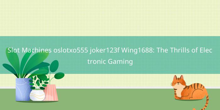Slot Machines oslotxo555 joker123f Wing1688: The Thrills of Electronic Gaming
